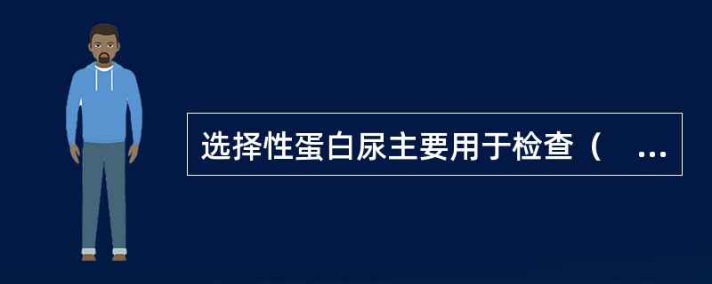 选择性蛋白尿主要用于检查（　　）。