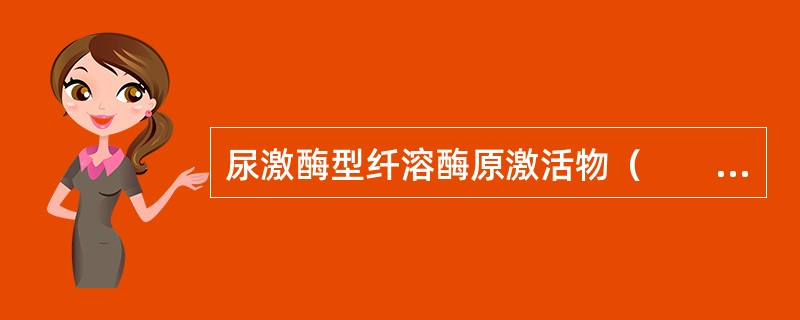 尿激酶型纤溶酶原激活物（　　）。