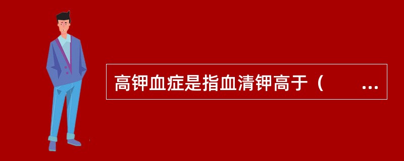 高钾血症是指血清钾高于（　　）。