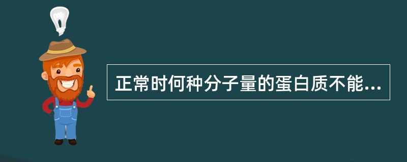 正常时何种分子量的蛋白质不能通过肾小球滤过膜？（　　）