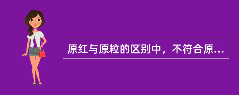 原红与原粒的区别中，不符合原红的特点的是（　　）。