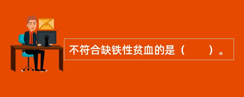 不符合缺铁性贫血的是（　　）。