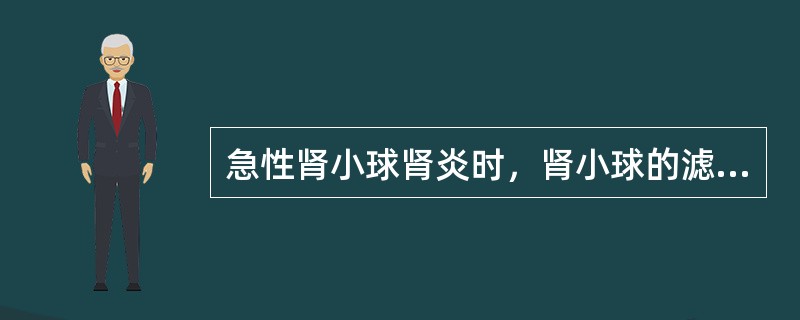 急性肾小球肾炎时，肾小球的滤过功能改变是（　　）。