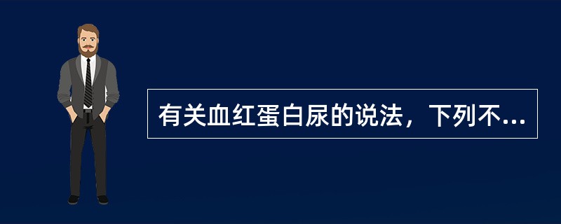 有关血红蛋白尿的说法，下列不正确的是（　　）。