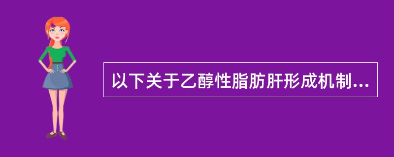 以下关于乙醇性脂肪肝形成机制不正确的是（　　）。