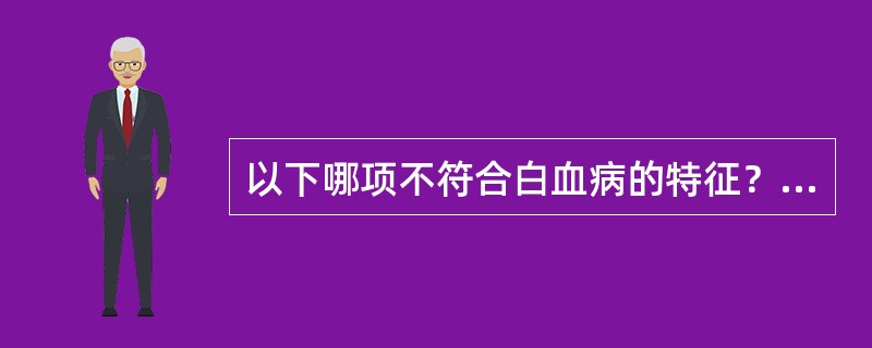 以下哪项不符合白血病的特征？（　　）