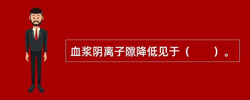 血浆阴离子隙降低见于（　　）。