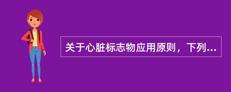 关于心脏标志物应用原则，下列说法不正确的是（　　）。
