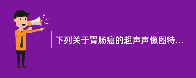 下列关于胃肠癌的超声声像图特征，不正确的是