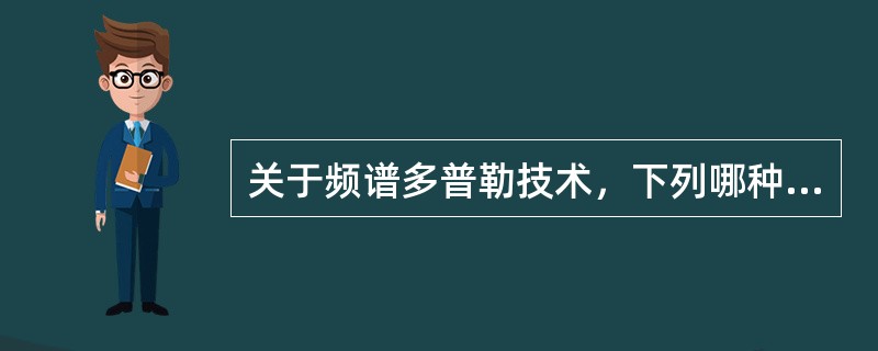 关于频谱多普勒技术，下列哪种说法是不正确的