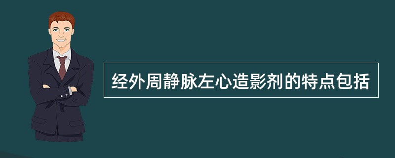 经外周静脉左心造影剂的特点包括