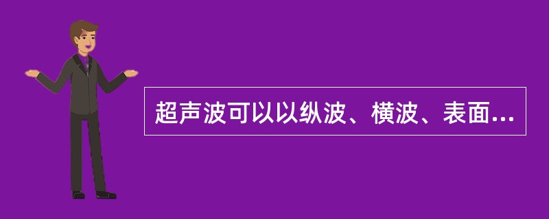 超声波可以以纵波、横波、表面波等形式传播，在超声诊断中主要应用的是