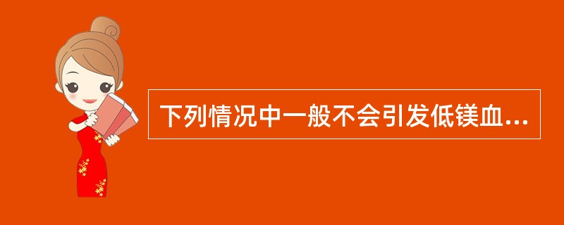 下列情况中一般不会引发低镁血症的是（　　）。