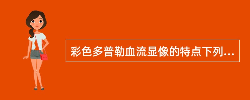 彩色多普勒血流显像的特点下列哪一项是不正确的