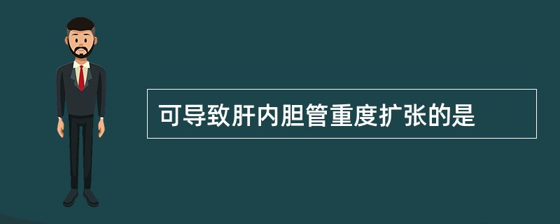 可导致肝内胆管重度扩张的是