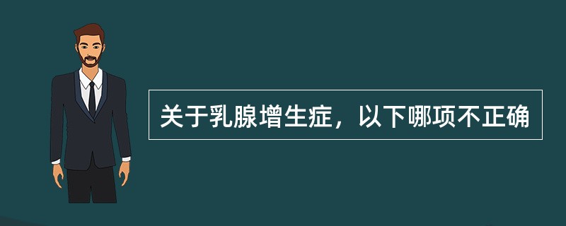 关于乳腺增生症，以下哪项不正确