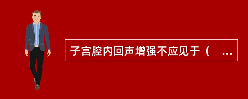 子宫腔内回声增强不应见于（　　）。