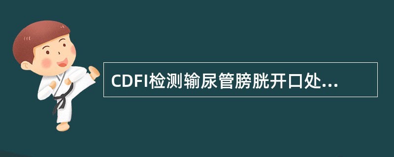 CDFI检测输尿管膀胱开口处结石的特点：①输尿管膀胱开口喷尿频率减少；②输尿管膀胱开口喷尿尿流变短；③输尿管膀胱开口喷尿消失；④输尿管膀胱开口喷尿频率增多；⑤输尿管膀胱开口喷尿尿流变粗（　　）。