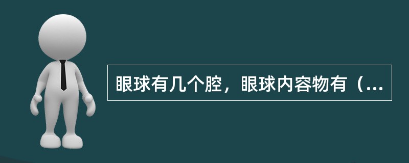 眼球有几个腔，眼球内容物有（　　）。