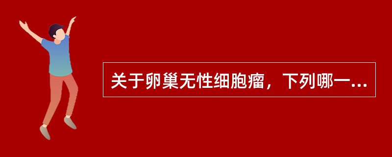 关于卵巢无性细胞瘤，下列哪一项是错误的？（　　）