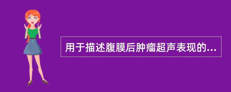 用于描述腹膜后肿瘤超声表现的是（　　）。