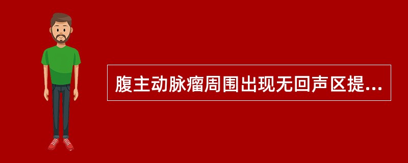 腹主动脉瘤周围出现无回声区提示有（　　）。