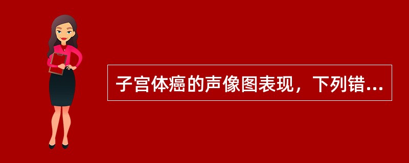 子宫体癌的声像图表现，下列错误的是（　　）。