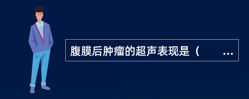 腹膜后肿瘤的超声表现是（　　）。