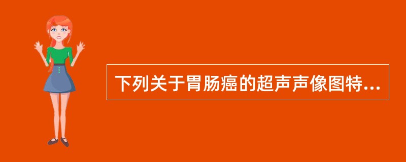 下列关于胃肠癌的超声声像图特征，不正确的是（　　）。