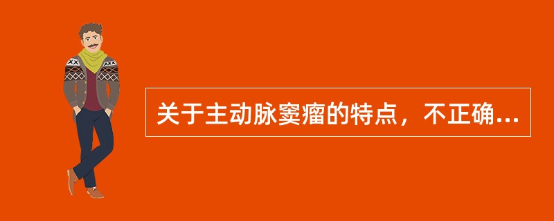 关于主动脉窦瘤的特点，不正确的是（　　）。