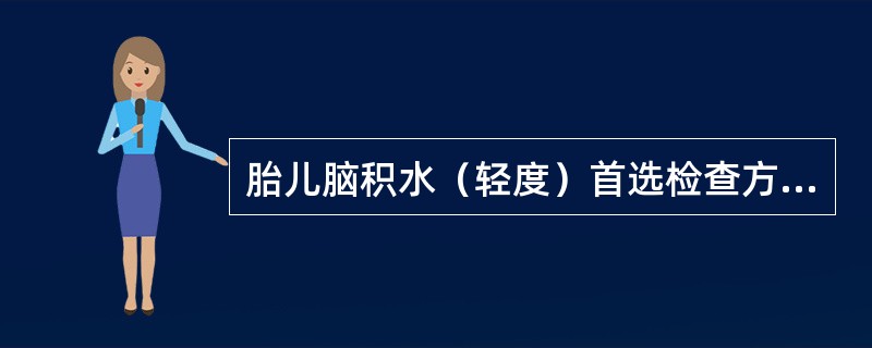 胎儿脑积水（轻度）首选检查方法是（　　）。