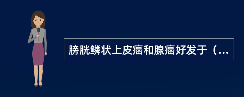 膀胱鳞状上皮癌和腺癌好发于（　　）。