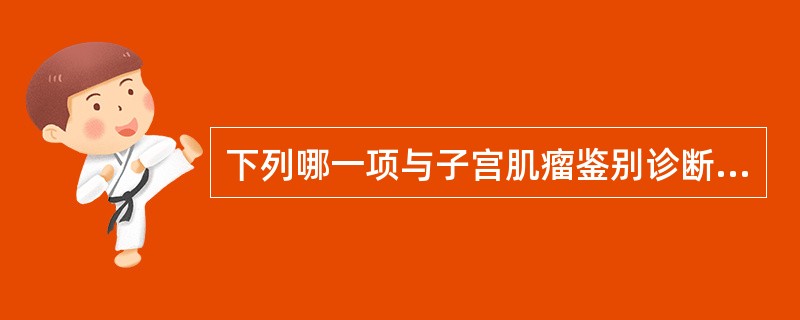 下列哪一项与子宫肌瘤鉴别诊断最不相关？（　　）