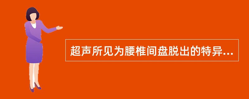超声所见为腰椎间盘脱出的特异性超声表现的是（　　）。
