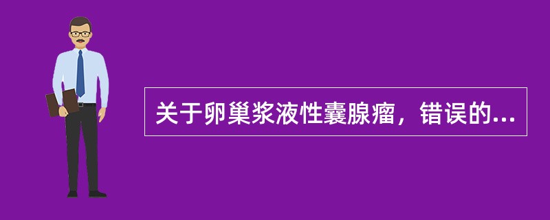 关于卵巢浆液性囊腺瘤，错误的是（　　）。