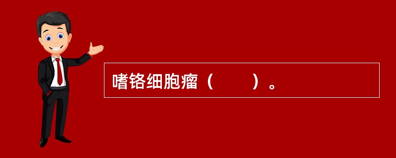 嗜铬细胞瘤（　　）。