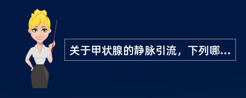 关于甲状腺的静脉引流，下列哪项是错误的？（　　）