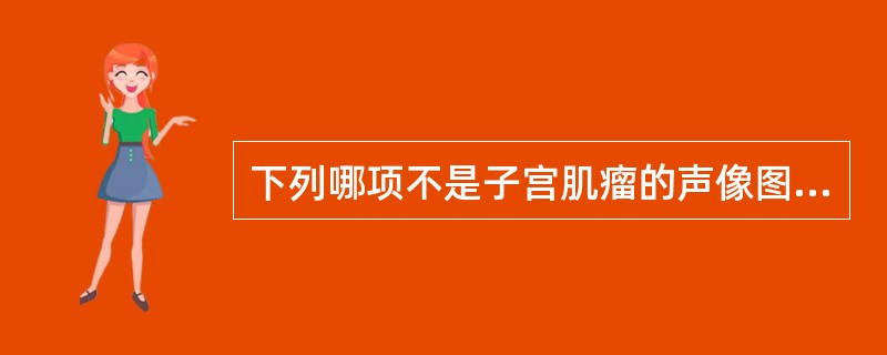 下列哪项不是子宫肌瘤的声像图特征？（　　）