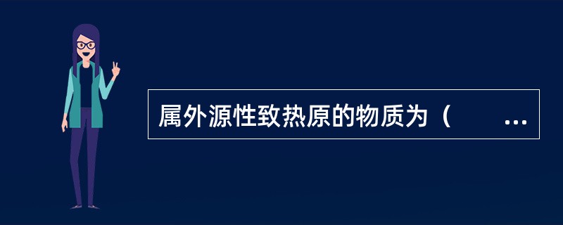 属外源性致热原的物质为（　　）。