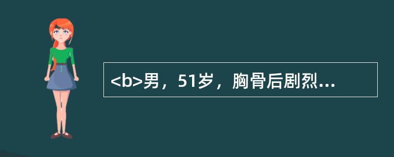 <b>男，51岁，胸骨后剧烈疼痛4小时，伴大汗淋漓，血压10.7/8.0kPa（80/60mmHg），心率134次/分。面色苍白，四肢冰冷。心电图示急性广泛前壁心肌梗死。</b>