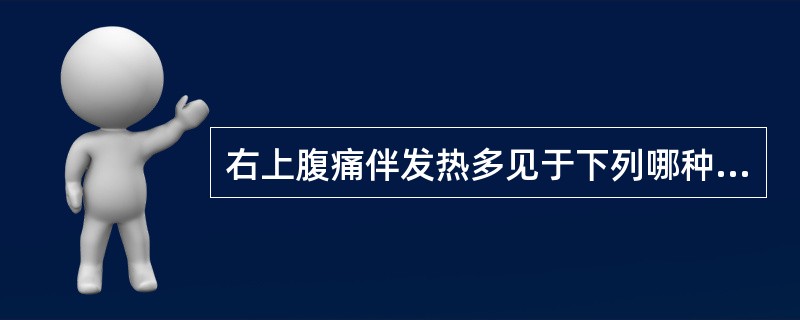 右上腹痛伴发热多见于下列哪种疾病？（　　）