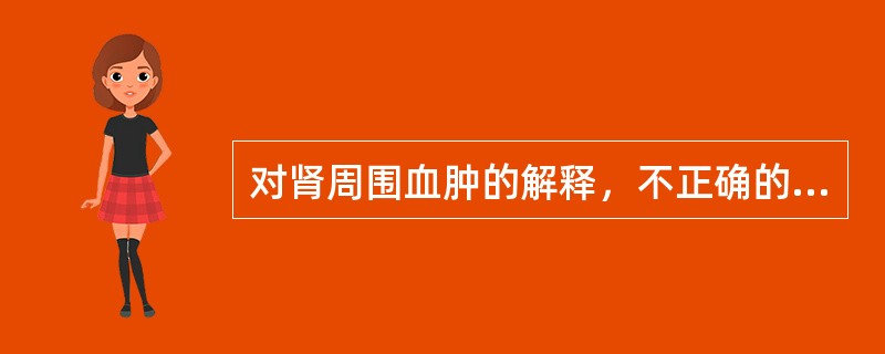 对肾周围血肿的解释，不正确的是（　　）。
