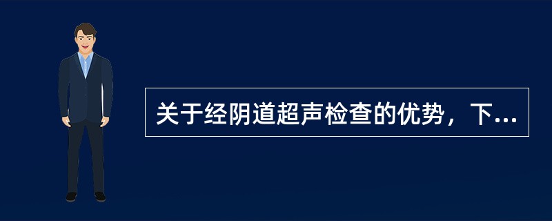 关于经阴道超声检查的优势，下列叙述错误的是（　　）。
