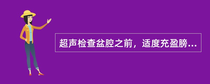 超声检查盆腔之前，适度充盈膀胱的目的是：①作为透声窗；②推开肠管；③作为辨认脏器的标志；④作为解剖的参照结构；⑤有助于提高子宫位置，以便充分暴露脏器（　　）。