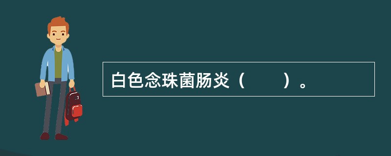 白色念珠菌肠炎（　　）。