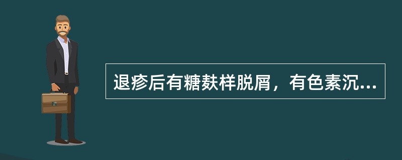 退疹后有糖麸样脱屑，有色素沉着，属（　　）。