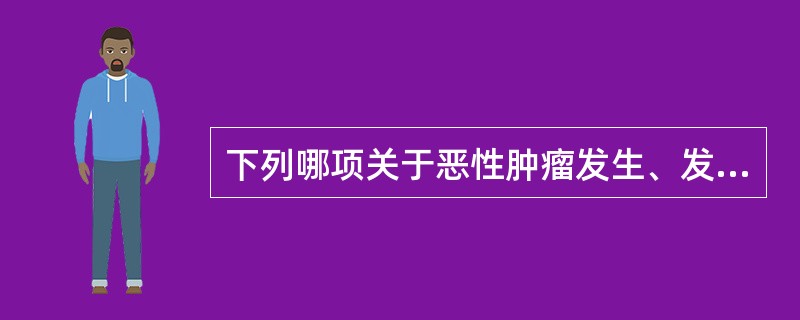 下列哪项关于恶性肿瘤发生、发展的描述是错误的