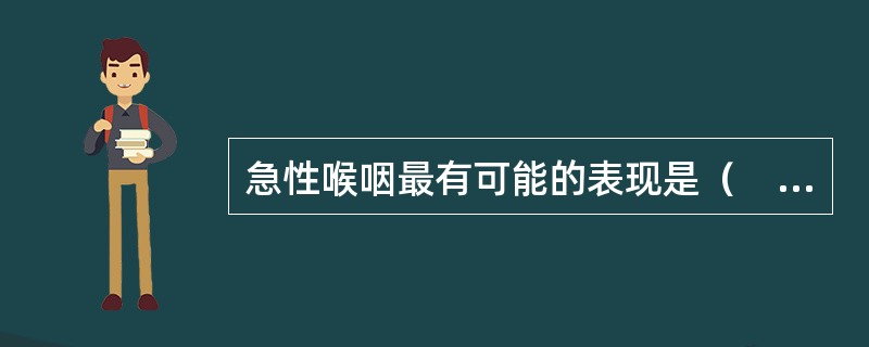 急性喉咽最有可能的表现是（　　）。