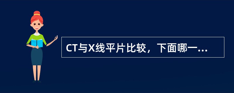 CT与X线平片比较，下面哪一项不准确？（　　）