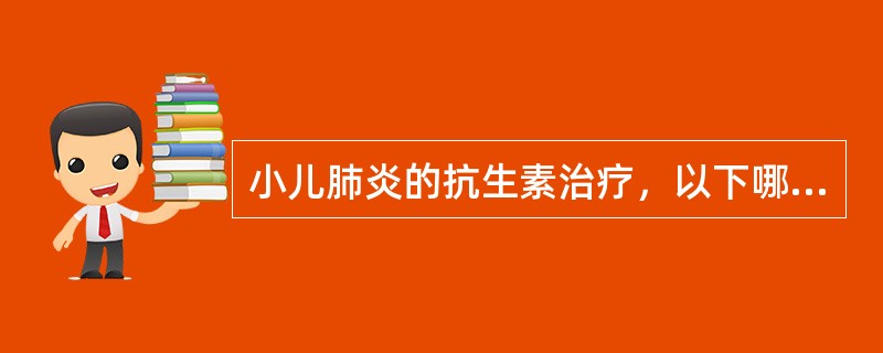 小儿肺炎的抗生素治疗，以下哪项是错误的？（　　）